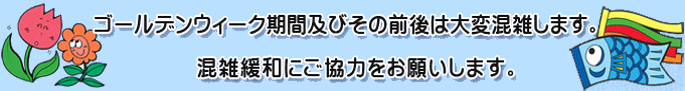 ゴールデンウイーク期間及びその前後は大変混雑します。混雑緩和にご協力をお願いします。