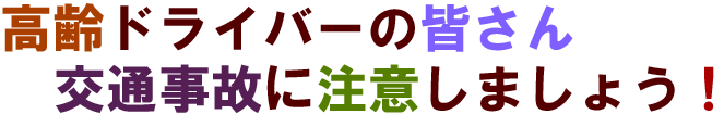 高齢ドライバーの皆さん交通事故に注意しましょう！