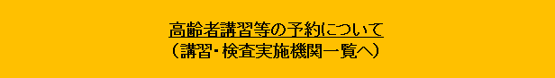 高齢者講習等の予約について(講習・検査実施機関一覧へ)