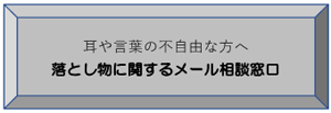 耳や言葉の不自由な方へ 落とし物に関するメール相談窓口