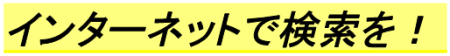 インターネットで検索を！