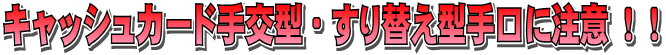 キャッシュカード手交型・すり替え型手口に注意！！
