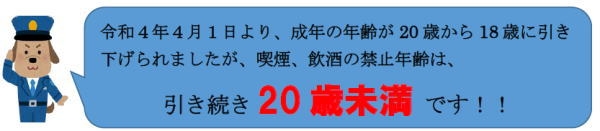 令和４年４月１日より、成年の年齢が20歳から18歳に引き下げられましたが、喫煙、飲酒の禁止年齢は、引き続き20歳未満です！！