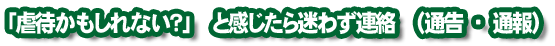 「虐待かもしれない？」と感じたら迷わず連絡（通告・通報）