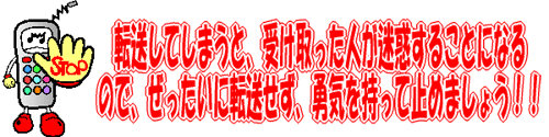 転送してしまうと、受け取った人が迷惑することになるので、絶対に転送せず、勇気を持って止めましょう！！