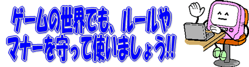 ゲームの世界でも、ルールやマナーを守って使いましょう！！