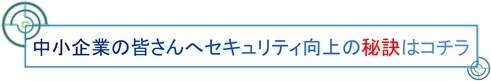 中小企業の皆さんへ、セキュリティ向上の秘訣はこちら