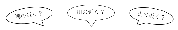 海の近く?川の近く?山の近く?