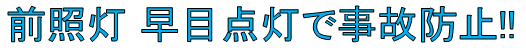 前照灯の早目点灯で事故防止！