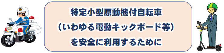 特定小型原動機付自転車（いわゆる電動キックボード等）を安全に利用するために