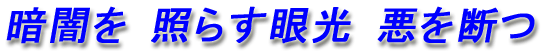 暗闇を　照らす眼光　悪を断つ