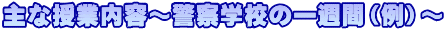 主な授業内容 警察学校の一週間(例)